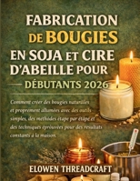 FABRICATION DE BOUGIES EN SOJA ET CIRE D'ABEILLE POUR DÉBUTANTS 2026: Comment créer des bougies naturelles et proprement allumées avec des outils ... constants à la maison (French Edition) B0GTPZV9N9 Book Cover