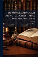 De Munere Advocati Ad Nutum Christianae Moralis Obeundo... 1247932788 Book Cover