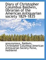 Diary of Christopher Columbus Baldwin, Librarian of the American Antiquarian Society 1829-1835 1015970516 Book Cover