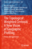 The Topological Weighted Centroid: A New Vision of Geographic Profiling: Theory and Applications 3031289005 Book Cover