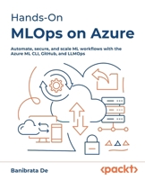 Hands-On MLOps on Azure: Automate, secure, and scale ML workflows with the Azure ML CLI, GitHub, and LLMOps 1836200331 Book Cover