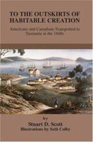 To the Outskirts of Habitable Creation: Americans and Canadians Transported to Tasmania in the 1840s 0595324126 Book Cover