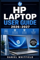 HP LAPTOP USER GUIDE 2026–2027: Every Feature, Setting, and Solution You Need to Get the Most Out of Your HP Laptop — For Beginners, Students, Seniors, and Business Users B0HF673516 Book Cover