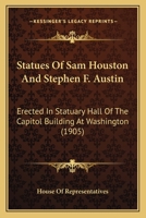 Statues Of Sam Houston And Stephen F. Austin: Erected In Statuary Hall Of The Capitol Building At Washington 1164854186 Book Cover