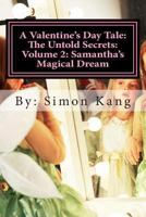 A Valentine's Day Tale: The Untold Secrets: Volume 2: Samantha's Magical Dream: This year, discover the truth behind Samantha and her magical childhood. 1481973355 Book Cover