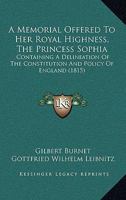 A Memorial Offered to Her Royal Highness, the Princess Sophia: Containing a Delineation of the Constitution and Policy of England 1437460887 Book Cover