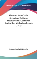 Elementa Juris Civilis Secundum Ordinem Institutionum, Commoda Auditoribus Methodo Adornata (1766) 1104860619 Book Cover