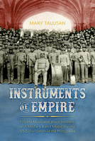 Instruments of Empire: Filipino Musicians, Black Soldiers, and Military Band Music During Us Colonization of the Philippines 1496835670 Book Cover