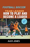 Football Soccer Team Leader: How to Play and Become a Leader (Sports) B0CLMLGBGQ Book Cover