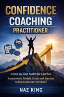 Confidence Coaching Practitioner: A Step-by-Step Toolkit for Coaches: Assessments, Models, Scripts and Exercises to Build Authentic Self-Belief (Confidence Coaching Series) B0FY47GYZT Book Cover