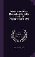 Under the Balkans: Notes of a Visit to the District of Philippopolis in 1876 1018425314 Book Cover