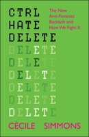 Ctrl Hate Delete: The New Anti Feminist Backlash and How We Fight Back 1447374843 Book Cover