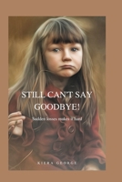 Still can't say goodbye: Sudden losses makes it hard B0BJ4ZFT5R Book Cover