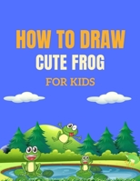 How to Draw Cute Frog for Kids: A Fun and Easy Drawing Book to Learn How to Draw Cute Frogs. B0991CGTPY Book Cover