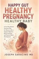 Happy Gut, Healthy Pregnancy, Healthy Baby: A Gut Microbiome Nutrition Plan for Moms-To-Be to Support Digestion, Boost Immunity, and Nurture Baby's Development B0GSGWNMDP Book Cover