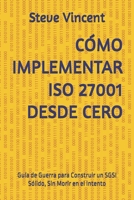 CÓMO IMPLEMENTAR ISO 27001 DESDE CERO: Guía de Guerra para Construir un SGSI Sólido, Sin Morir en el Intento (Spanish Edition) B0FKT11X4L Book Cover