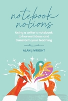 Notebook Notions: Using a writer's notebook to harvest ideas and transform your teaching 1923403427 Book Cover
