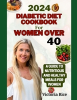 2024 Diabetic Diet Cookbook For Women Over 40: A Guide to Nutritious And Healthy Meals For Women B0CRV768MZ Book Cover