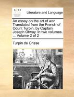 An essay on the art of war. Translated from the French of Count Turpin, by Captain Joseph Otway. In two volumes. ... Volume 2 of 2 1171373139 Book Cover