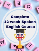 Complete 12-week Spoken English Course: Sentence Blocks, Discussion Questions, Role Plays, Vocabulary Tests, Verb Forms Practice, and More 1805471643 Book Cover