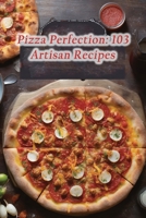 Pizza Perfection: 103 Artisan Recipes B0CPLBXXZ9 Book Cover