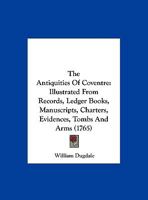 The Antiquities of Coventre: Illustrated from Records, Ledger Books, Manuscripts, Charters, Evidences, Tombs and Arms 1165652250 Book Cover