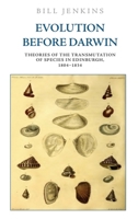 Evolution Before Darwin: Theories of the Transmutation of Species in Edinburgh, 1804-1834 1474445799 Book Cover