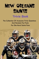New Orleans Saints Trivia Book: The Collection Of Awesome Trivia Questions And Random Fun Facts For Die-Hard Saints Fans B09B2FVV6W Book Cover
