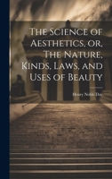 The Science of Aesthetics, or, The Nature, Kinds, Laws, and Uses of Beauty 1019459751 Book Cover