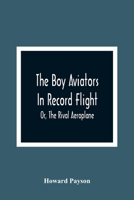 The Boy Aviators in Record Flight; Or, the Rival Aeroplane 9354366910 Book Cover