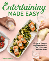 Entertaining Made Easy : Recipes, Menus, and Inspiration for Effortless Celebrations 1647393353 Book Cover