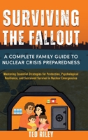 Surviving the Fallout: A Complete Family Guide to Nuclear Crisis Preparedness: Mastering Essential Strategies for Protection, Psychological ... the Modern Family to Prepare for Any Crisis) 1923521004 Book Cover