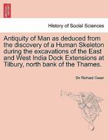 Antiquity of Man as deduced from the discovery of a Human Skeleton during the excavations of the East and West India Dock Extensions at Tilbury, north bank of the Thames. 1241699933 Book Cover