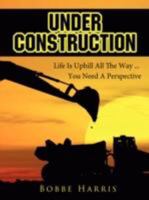 Under Construction: Life Is Uphill All The Way ... You Need A Perspective 1425999123 Book Cover