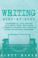 Writing: Step-by-Step | 6 Manuscripts in 1 Book, Including: How to Write a Novel, How to Write a Screenplay, Outlining, Story Structure, Plotting and Character Development 1727267494 Book Cover