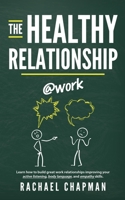 The Healthy Relationship @work: Learn how to build great work relationships improving your active listening, body language, and empathy skills. B0858TVWNJ Book Cover