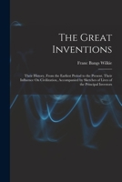 The Great Inventions: Their History, From the Earliest Period to the Present. Their Influence On Civilization, Accompanied by Sketches of Lives of the Principal Investors 101843707X Book Cover