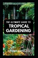 The Ultimate Guide to Tropical Gardening: Tips On How To Landscape with Tropical Plants B0BW283SRM Book Cover