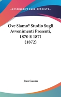 Ove Siamo? Studio Sugli Avvenimenti Presenti, 1870 E 1871 (1872) 1104257734 Book Cover