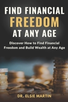 Find Financial Freedom at Any Age: Discover How to Find Financial Freedom and Build Wealth at Any Age B0CV7R4WYN Book Cover