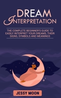 Dream Interpretation: The complete beginner's guide to easily interpret your dreams, their signs, symbols and meanings B08HGLNJK2 Book Cover