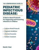 THE COMPREHENSIVE GUIDE TO PEDIATRIC INFECTIOUS DISEASE: Evidence-Based Protocols for Diagnosing and Preventing Infections in Children 1291862323 Book Cover