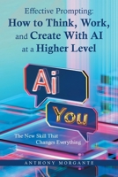 Effective Prompting: How to Think, Work, and Create With AI at a Higher Level: The New Skill That Changes Everything B0GQNZF8J7 Book Cover