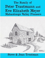 The Family of Peter Trautmann and Eve Elizabeth Meyer: Mahantongo Valley Pioneers B0BMSKP9DL Book Cover