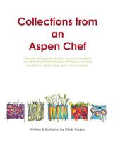 Collections from an Aspen Chef: : Favorite Recipes with Options to Accommodate Your Dietary Preferences. Use Them as Is, or Easily Modify Into Gluten Free, Dairy Free or Vegan. 0996982140 Book Cover