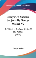 Essays On Various Subjects By George Walker V2: To Which Is Prefixed A Life Of The Author 1167008189 Book Cover