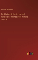 Die Arbeiten Fur Das LIV-, Est- Und Kurlandische Urkundenbuch Im Jahre 1875/76 3743453673 Book Cover