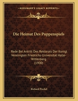 Die Heimat Des Puppenspiels: Rede Bei Antritt Des Rektorats Der Konigl Vereinigten Friedrichs-Universitat Halle-Wittenberg (1900) 1160867445 Book Cover
