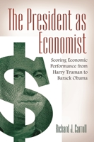 The President as Economist: Scoring Economic Performance from Harry Truman to Barack Obama 1440801819 Book Cover