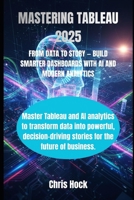 MASTERING TABLEAU 2025: FROM DATA TO STORY — BUILD SMARTER DASHBOARDS WITH AI AND MODERN ANALYTICS B0FYW9NWD5 Book Cover